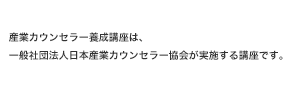 産業カウンセラー養成講座は、一般社団法人日本産業カウンセラー協会が実施する講座です。