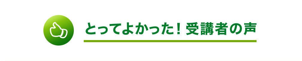 とってよかった！受講者の声