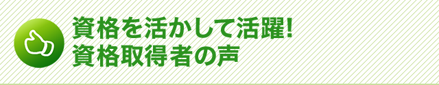 資格を活かして活躍！資格取得者の声