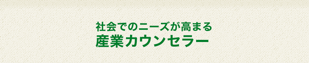 社会でのニーズが高まる産業カウンセラー